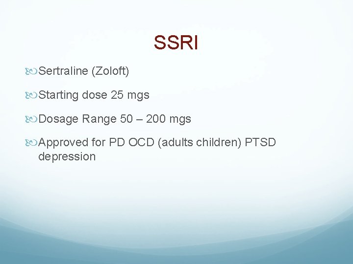 SSRI Sertraline (Zoloft) Starting dose 25 mgs Dosage Range 50 – 200 mgs Approved