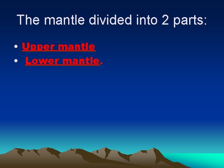 The mantle divided into 2 parts: • Upper mantle • Lower mantle. 