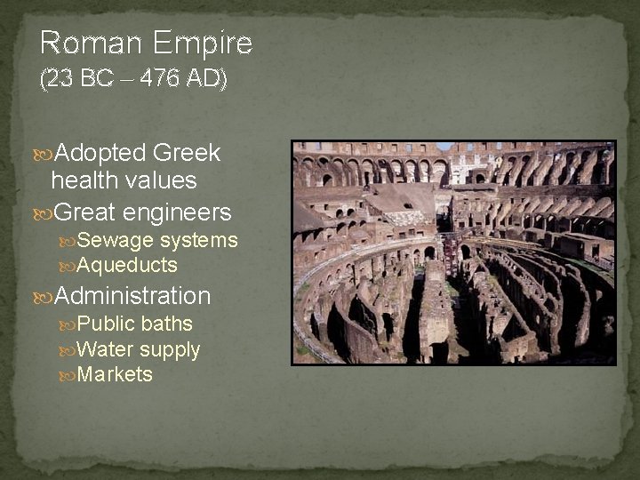 Roman Empire (23 BC – 476 AD) Adopted Greek health values Great engineers Sewage
