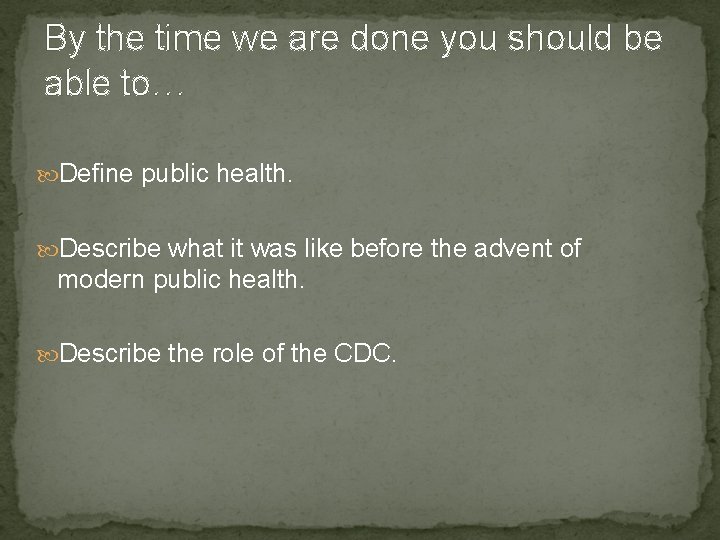 By the time we are done you should be able to… Define public health.