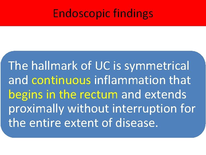 Endoscopic findings The hallmark of UC is symmetrical and continuous inflammation that begins in