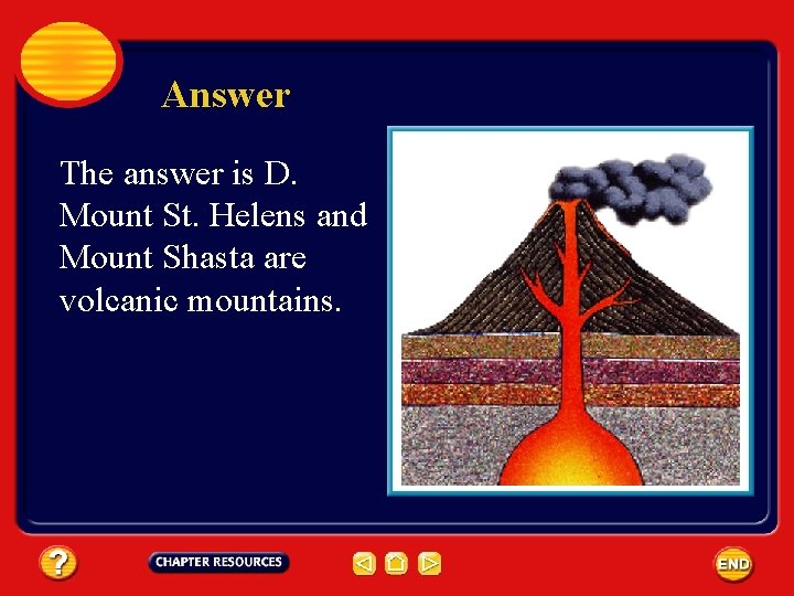 Answer The answer is D. Mount St. Helens and Mount Shasta are volcanic mountains.