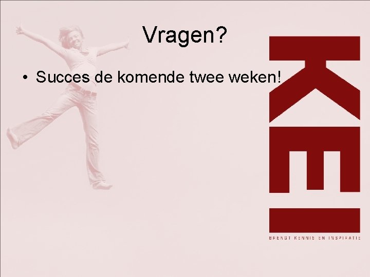 Vragen? • Succes de komende twee weken! 