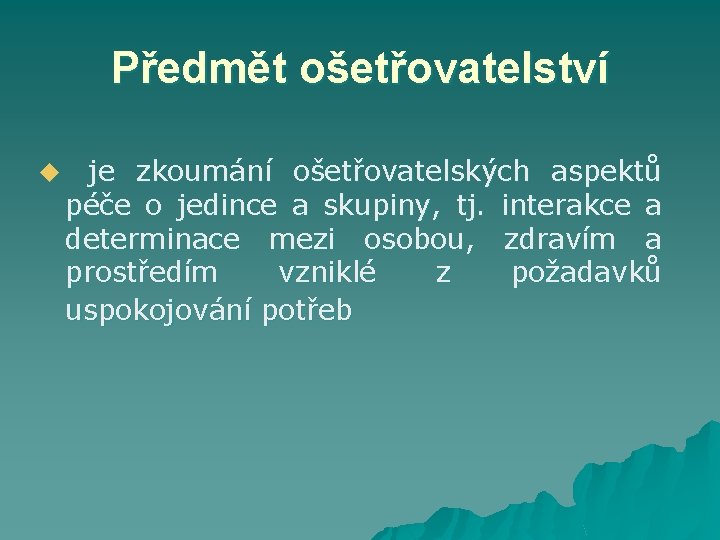 Předmět ošetřovatelství u je zkoumání ošetřovatelských aspektů péče o jedince a skupiny, tj. interakce