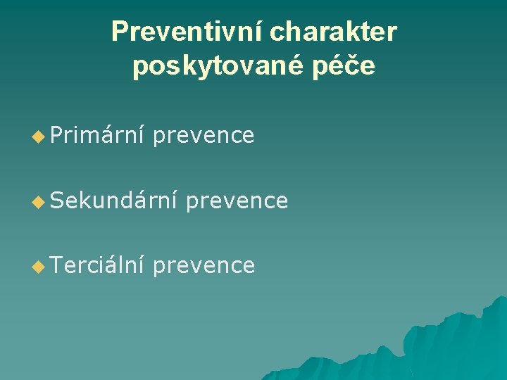 Preventivní charakter poskytované péče u Primární prevence u Sekundární prevence u Terciální prevence 
