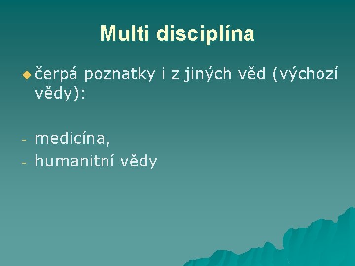 Multi disciplína u čerpá poznatky i z jiných věd (výchozí vědy): - medicína, humanitní