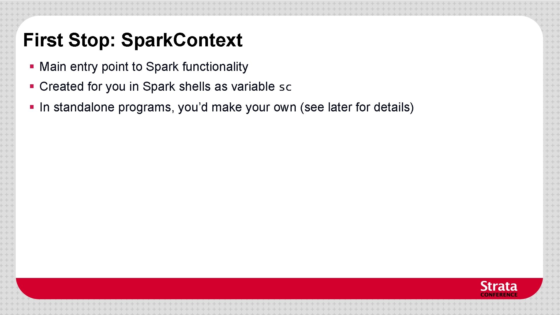 First Stop: Spark. Context § Main entry point to Spark functionality § Created for First Stop: Spark. Context § Main entry point to Spark functionality § Created for
