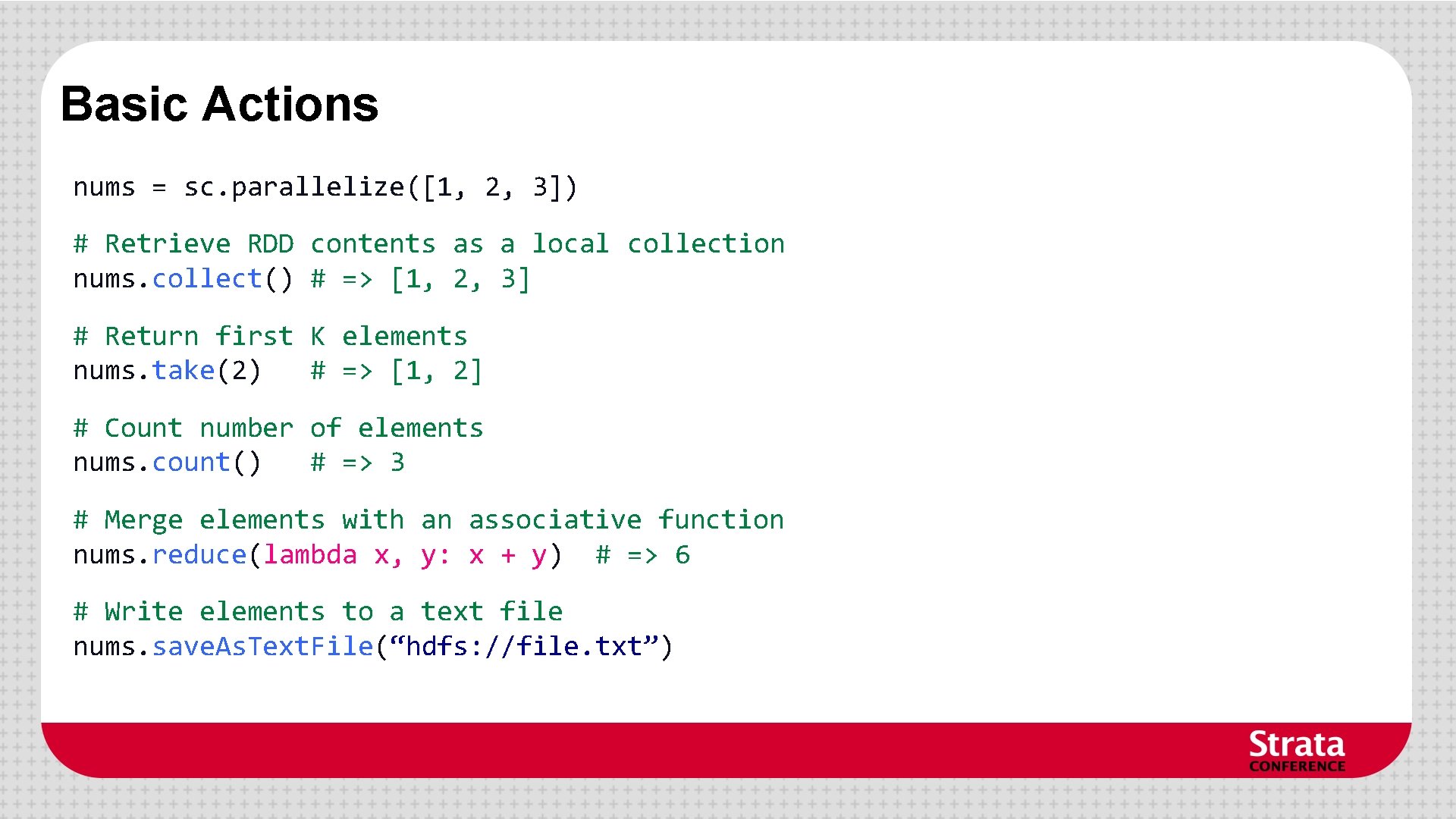Basic Actions nums = sc. parallelize([1, 2, 3]) # Retrieve RDD contents as a