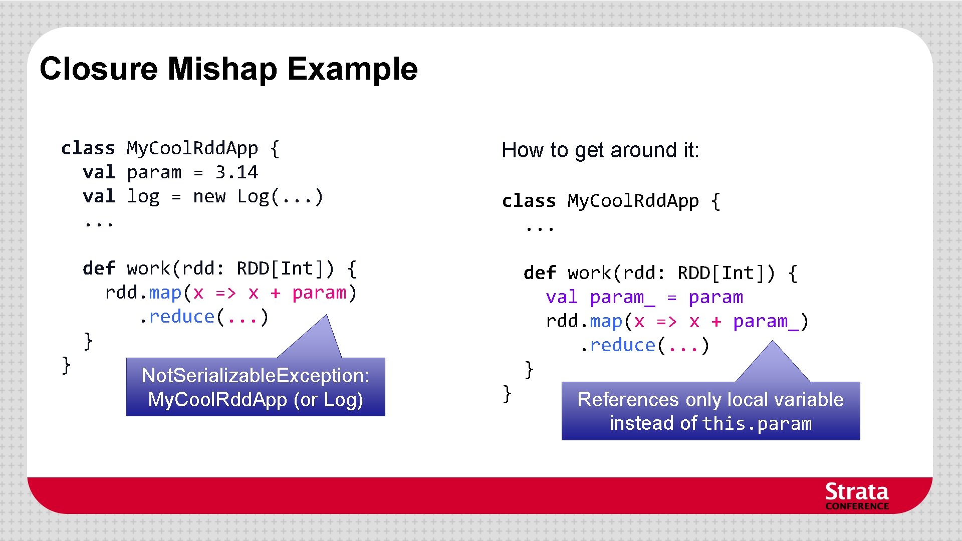 Closure Mishap Example class My. Cool. Rdd. App { val param = 3. 14 Closure Mishap Example class My. Cool. Rdd. App { val param = 3. 14