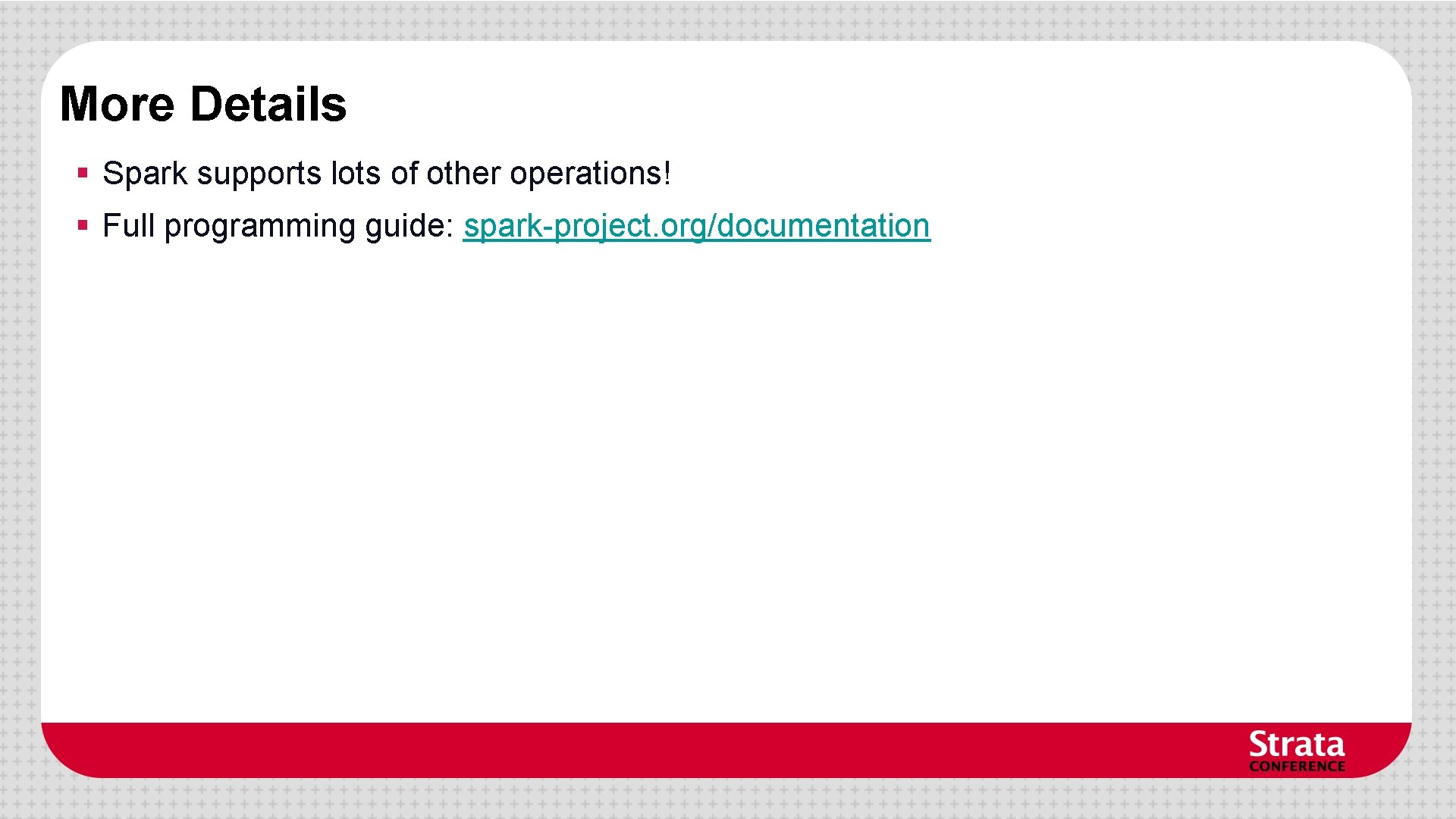 More Details § Spark supports lots of other operations! § Full programming guide: spark-project. More Details § Spark supports lots of other operations! § Full programming guide: spark-project.