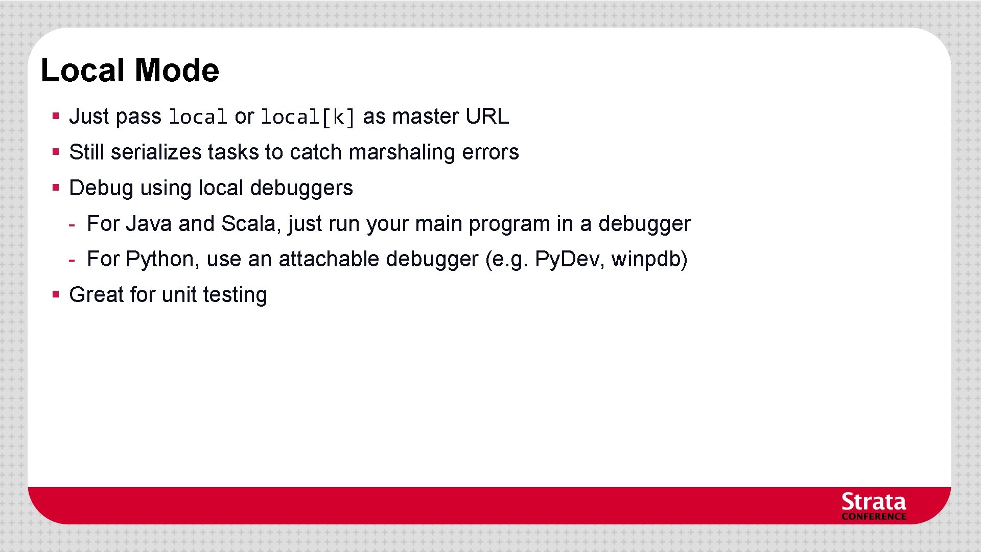 Local Mode § Just pass local or local[k] as master URL § Still serializes