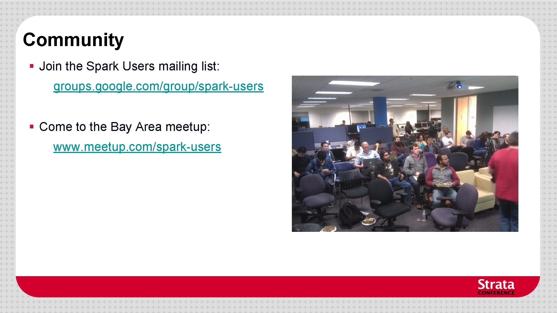 Community § Join the Spark Users mailing list: groups. google. com/group/spark-users § Come to Community § Join the Spark Users mailing list: groups. google. com/group/spark-users § Come to