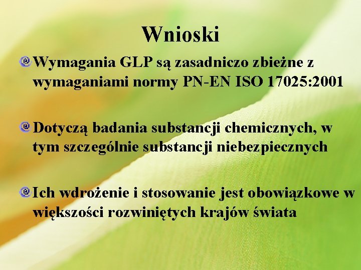 Wnioski Wymagania GLP są zasadniczo zbieżne z wymaganiami normy PN-EN ISO 17025: 2001 Dotyczą