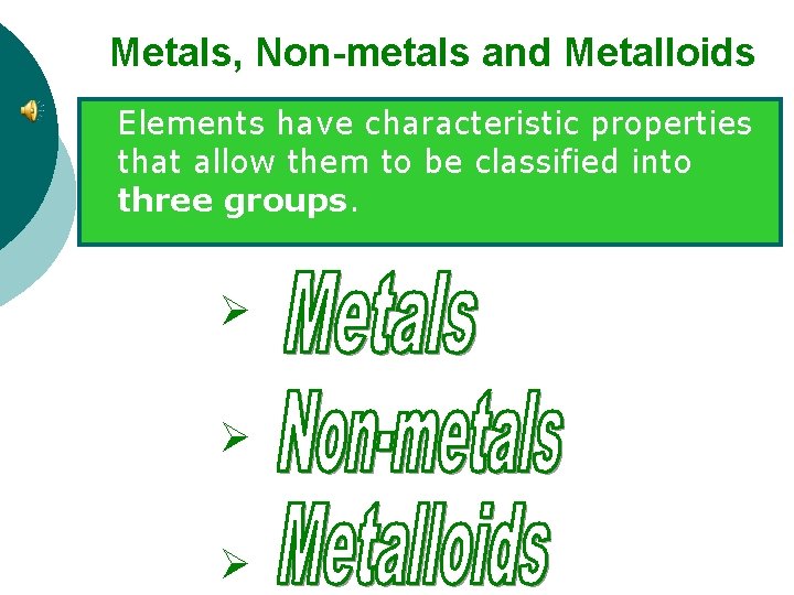 Metals, Non-metals and Metalloids Elements have characteristic properties that allow them to be classified