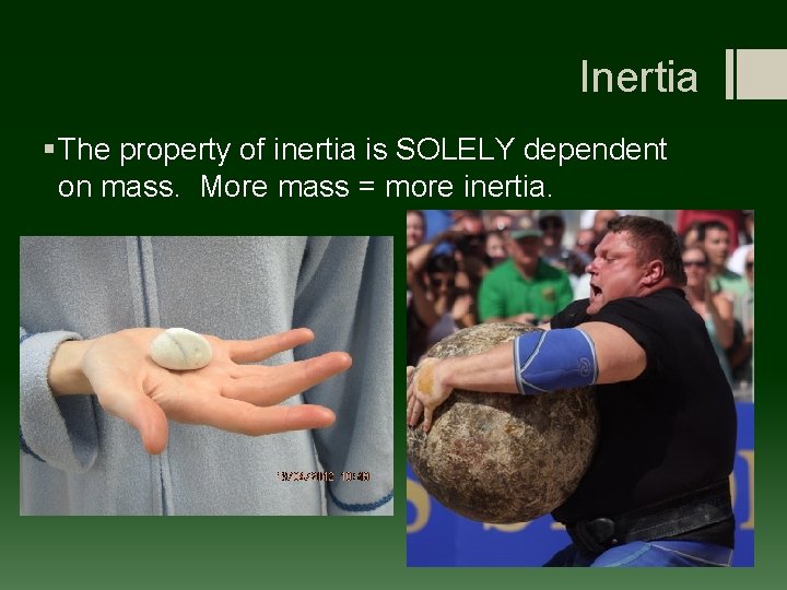 Inertia § The property of inertia is SOLELY dependent on mass. More mass =