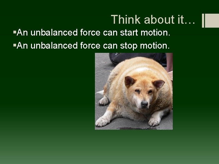 Think about it… §An unbalanced force can start motion. §An unbalanced force can stop