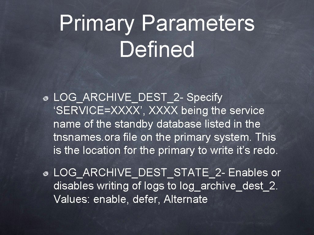 Primary Parameters Defined LOG_ARCHIVE_DEST_2 - Specify ‘SERVICE=XXXX’, XXXX being the service name of the