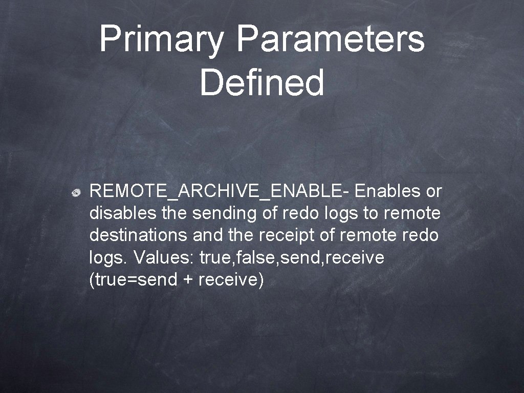 Primary Parameters Defined REMOTE_ARCHIVE_ENABLE- Enables or disables the sending of redo logs to remote