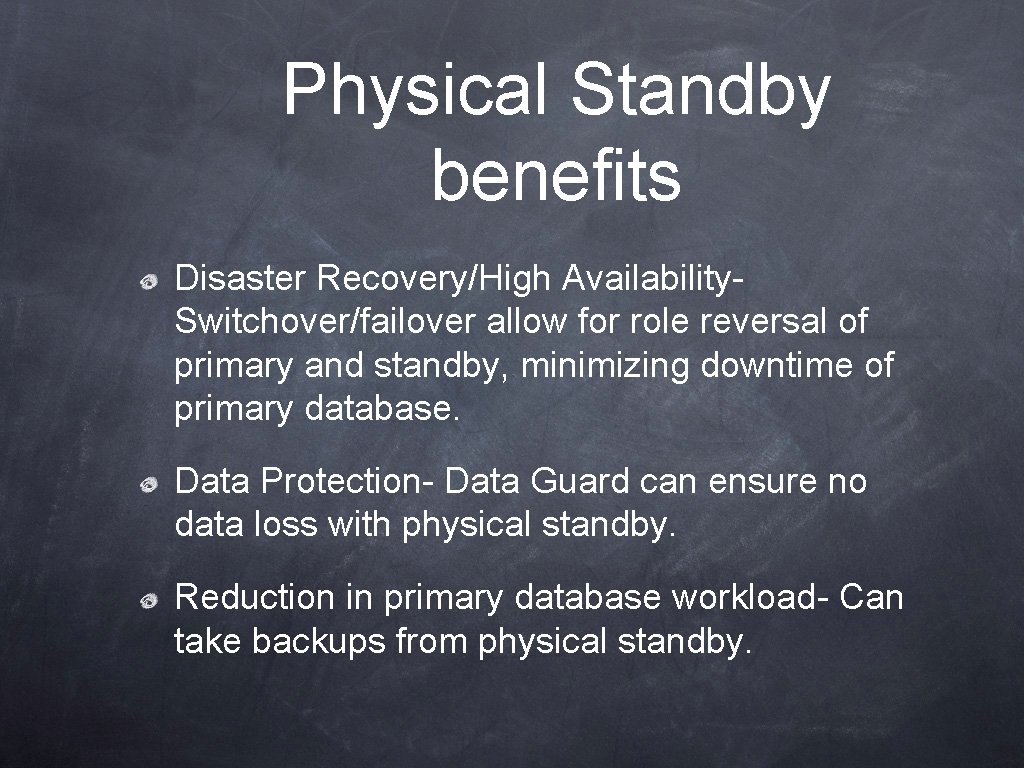 Physical Standby benefits Disaster Recovery/High Availability. Switchover/failover allow for role reversal of primary and