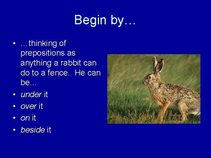 Begin by… • …thinking of prepositions as anything a rabbit can do to a
