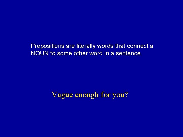 Prepositions are literally words that connect a NOUN to some other word in a