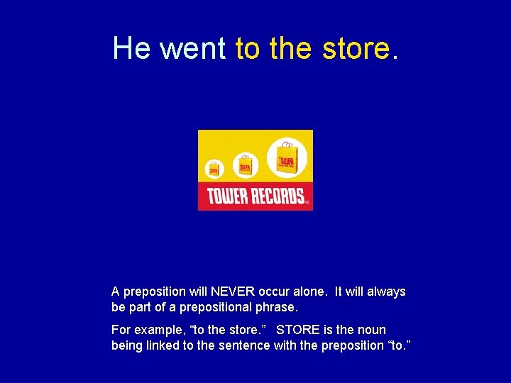 He went to the store. A preposition will NEVER occur alone. It will always