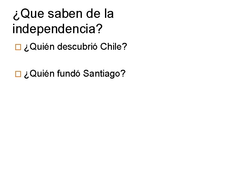 ¿Que saben de la independencia? � ¿Quién descubrió Chile? � ¿Quién fundó Santiago? 