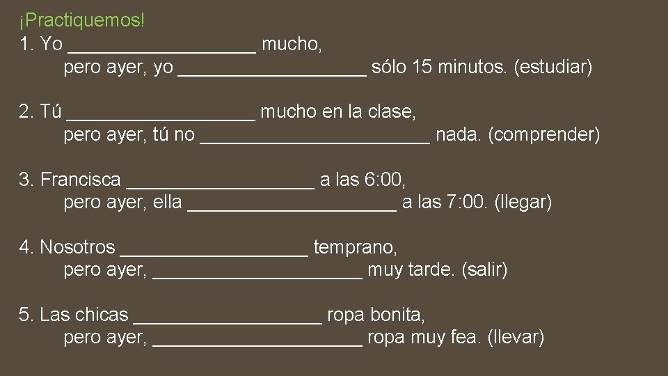 ¡Practiquemos! 1. Yo _________ mucho, pero ayer, yo _________ sólo 15 minutos. (estudiar) 2.