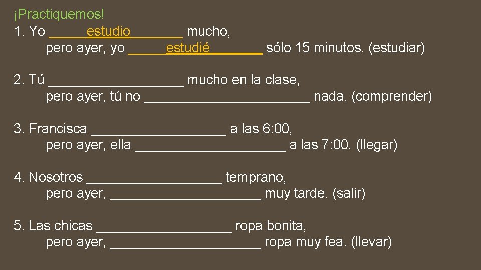 ¡Practiquemos! 1. Yo _____estudio_______ mucho, pero ayer, yo _____estudié_______ sólo 15 minutos. (estudiar) 2.