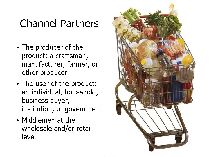 Channel Partners • The producer of the product: a craftsman, manufacturer, farmer, or other Channel Partners • The producer of the product: a craftsman, manufacturer, farmer, or other