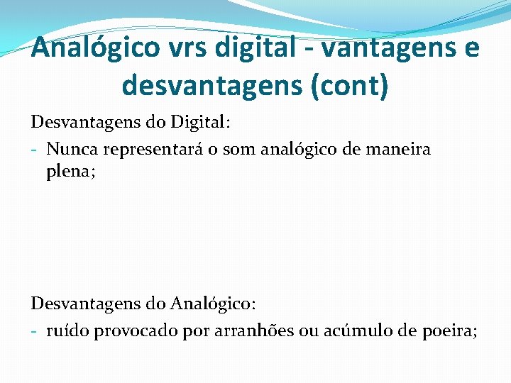 Analógico vrs digital - vantagens e desvantagens (cont) Desvantagens do Digital: - Nunca representará