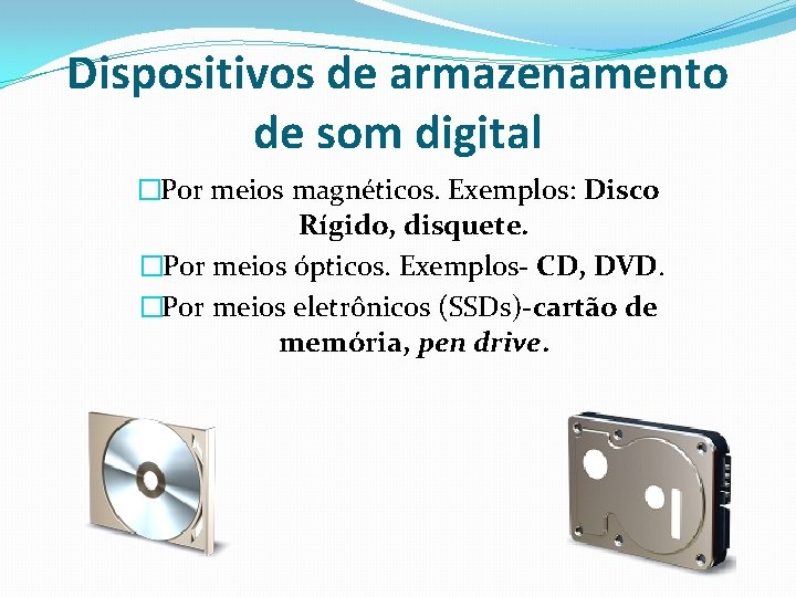 Dispositivos de armazenamento de som digital �Por meios magnéticos. Exemplos: Disco Rígido, disquete. �Por