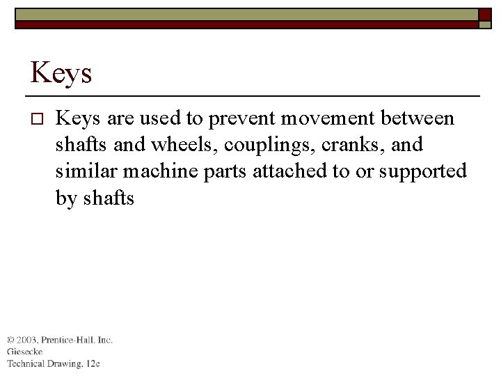 Keys o Keys are used to prevent movement between shafts and wheels, couplings, cranks,