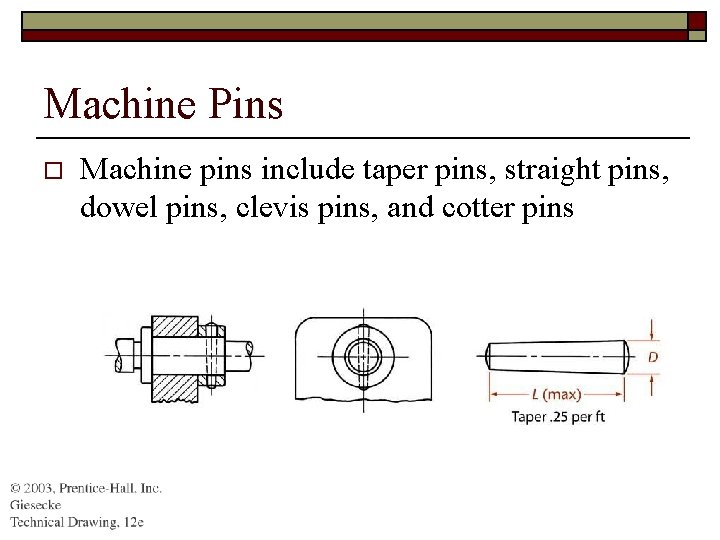 Machine Pins o Machine pins include taper pins, straight pins, dowel pins, clevis pins,