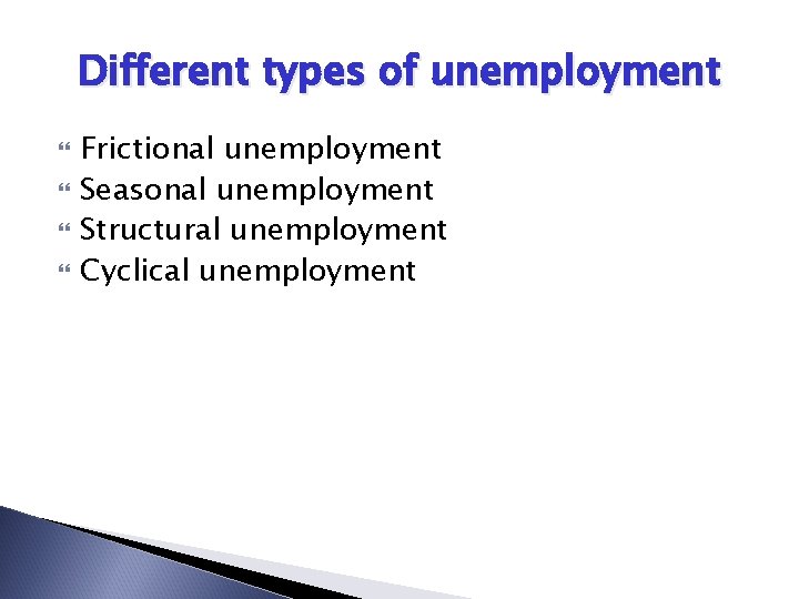 Different types of unemployment Frictional unemployment Seasonal unemployment Structural unemployment Cyclical unemployment 