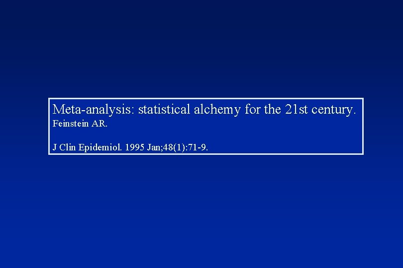 Meta-analysis: statistical alchemy for the 21 st century. Feinstein AR. J Clin Epidemiol. 1995