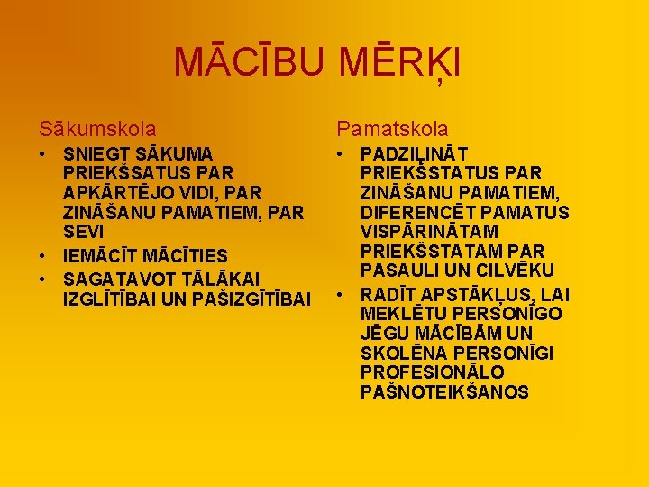 MĀCĪBU MĒRĶI Sākumskola Pamatskola • SNIEGT SĀKUMA PRIEKŠSATUS PAR APKĀRTĒJO VIDI, PAR ZINĀŠANU PAMATIEM,