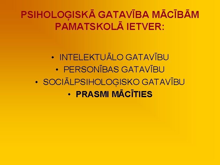 PSIHOLOĢISKĀ GATAVĪBA MĀCĪBĀM PAMATSKOLĀ IETVER: • INTELEKTUĀLO GATAVĪBU • PERSONĪBAS GATAVĪBU • SOCIĀLPSIHOLOĢISKO GATAVĪBU