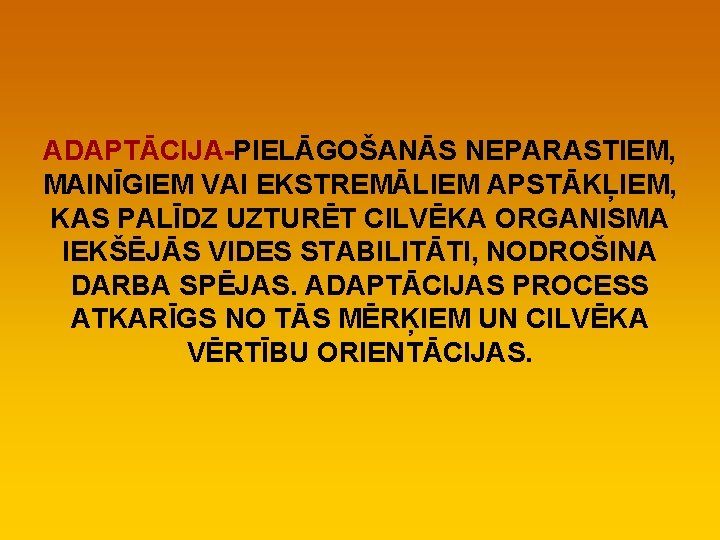 ADAPTĀCIJA-PIELĀGOŠANĀS NEPARASTIEM, MAINĪGIEM VAI EKSTREMĀLIEM APSTĀKĻIEM, KAS PALĪDZ UZTURĒT CILVĒKA ORGANISMA IEKŠĒJĀS VIDES STABILITĀTI,