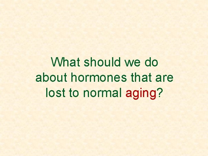 What should we do about hormones that are lost to normal aging? 