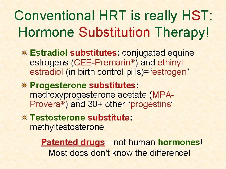 Conventional HRT is really HST: Hormone Substitution Therapy! Estradiol substitutes: conjugated equine estrogens (CEE-Premarin