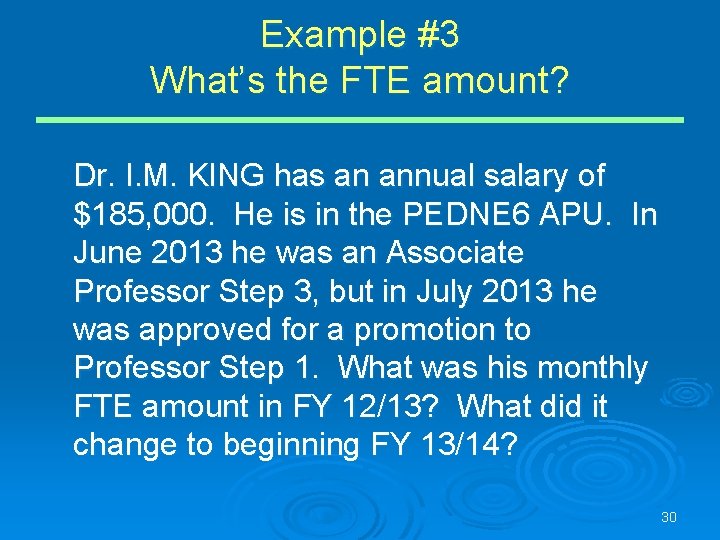 Example #3 What’s the FTE amount? Dr. I. M. KING has an annual salary