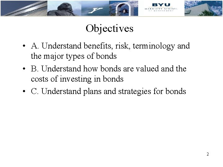 Objectives • A. Understand benefits, risk, terminology and the major types of bonds •