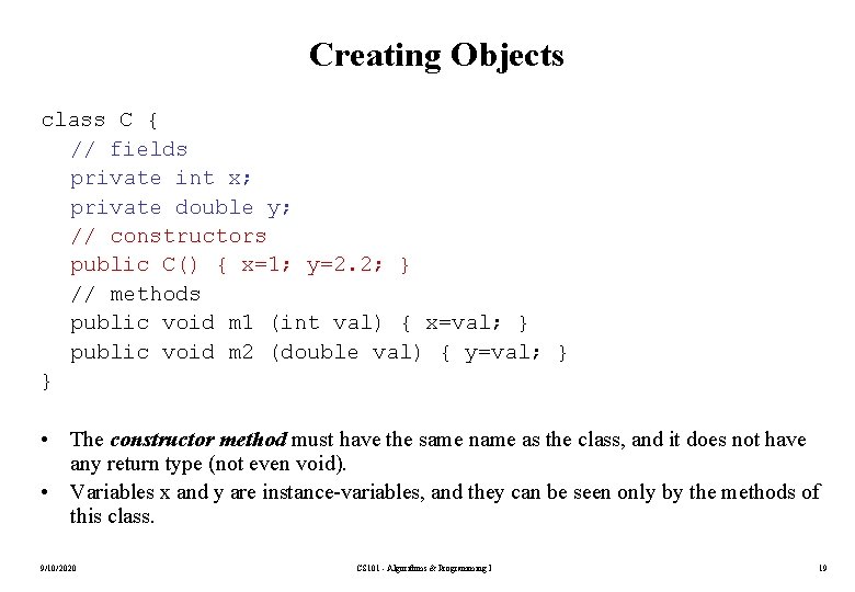 Creating Objects class C { // fields private int x; private double y; //