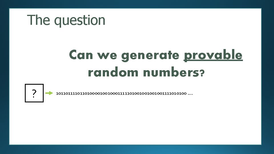 The question Can we generate provable random numbers? ? 101101101000010010001111101001001111010100 …. 