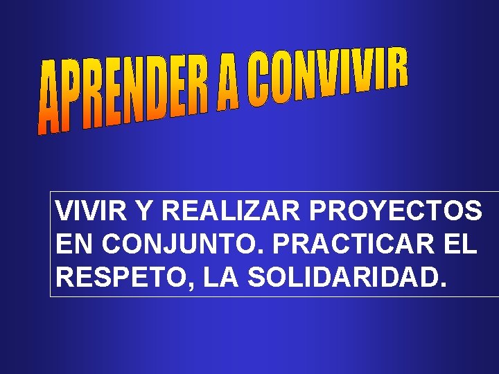 VIVIR Y REALIZAR PROYECTOS EN CONJUNTO. PRACTICAR EL RESPETO, LA SOLIDARIDAD. 