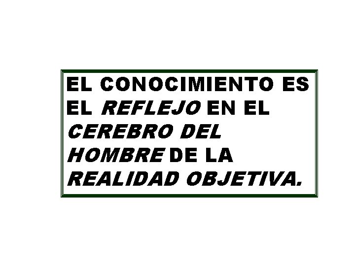 EL CONOCIMIENTO ES EL REFLEJO EN EL CEREBRO DEL HOMBRE DE LA REALIDAD OBJETIVA.