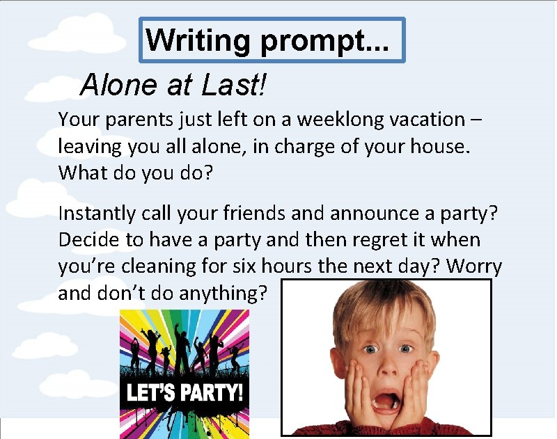 Writing prompt. . . Alone at Last! Your parents just left on a weeklong