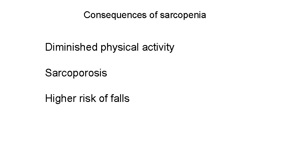 Consequences of sarcopenia Diminished physical activity Sarcoporosis Higher risk of falls 