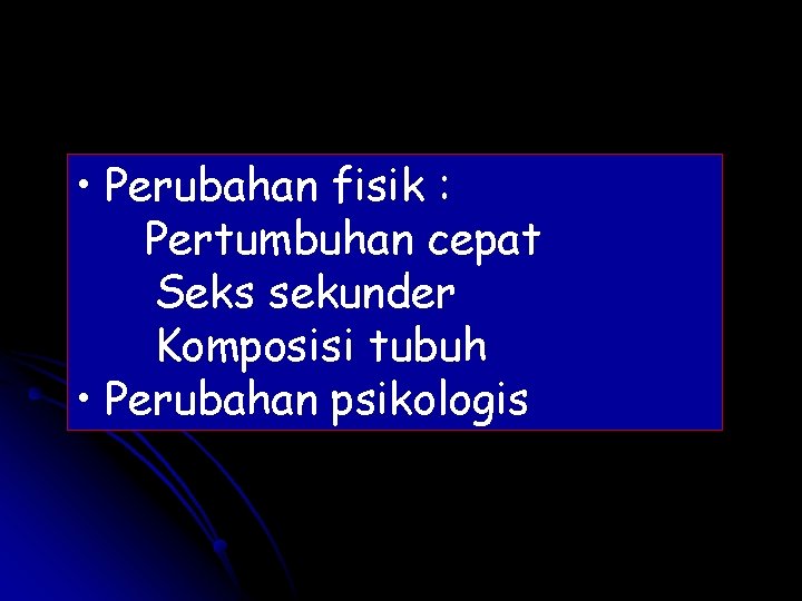  • Perubahan fisik : Pertumbuhan cepat Seks sekunder Komposisi tubuh • Perubahan psikologis
